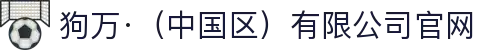 狗万·（中国区）有限公司官网